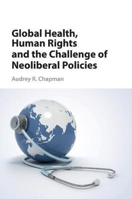 Global Health, Human Rights, and the Challenge of Neoliberal Policies - Audrey R. Chapman