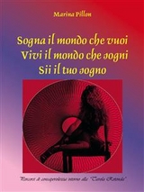 Sogna il mondo che vuoi. Vivi il mondo che sogni. Sii il tuo sogno - Marina Pillon