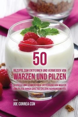 50 Rezepte zum Entfernen und Vermeiden von Warzen und Pilzen - Joe Correa