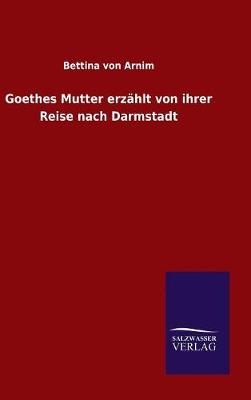 Goethes Mutter erzÃ¤hlt von ihrer Reise nach Darmstadt - Bettina von Arnim