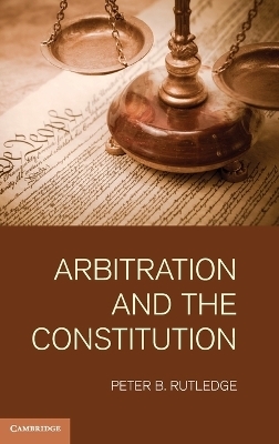 Arbitration and the Constitution - Peter B. Rutledge