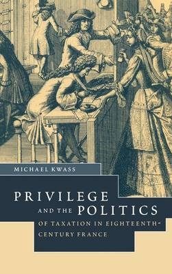 Privilege and the Politics of Taxation in Eighteenth-Century France - Michael Kwass