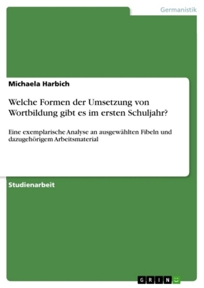 Welche Formen der Umsetzung von Wortbildung gibt es im ersten Schuljahr? - Michaela Harbich