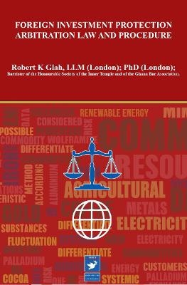 Foreign Investment Protection Arbitration Law and Procedure - Robert K. Glah