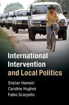 International Intervention and Local Politics - Shahar Hameiri, Caroline Hughes, Fabio Scarpello