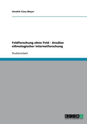 Feldforschung ohne Feld - Ansätze ethnologischer Internetforschung - Hendrik Claas Meyer