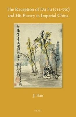 The Reception of Du Fu (712-770) and His Poetry in Imperial China - Ji Hao