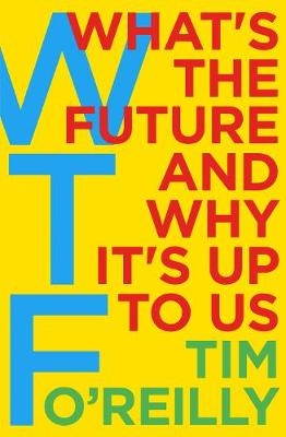 WTF?: What's the Future and Why It's Up to Us - Tim O'Reilly