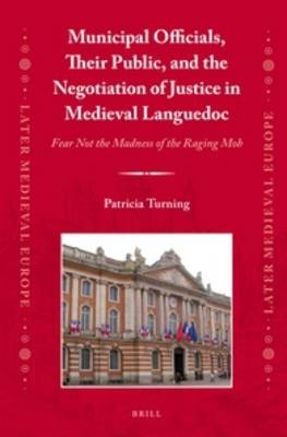 Municipal Officials, Their Public, and the Negotiation of Justice in Medieval Languedoc - Patricia Turning