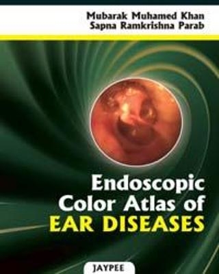 Endoscopic Color Atlas of Ear Diseases - Mubarek M Khan, Sapna R Parab