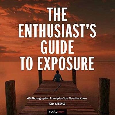 The Enthusiast's Guide to Exposure - John Greengo