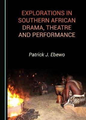 Explorations in Southern African Drama, Theatre and Performance - Patrick J. Ebewo