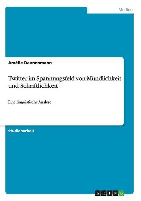 Twitter im Spannungsfeld von MÃ¼ndlichkeit und Schriftlichkeit - AmÃ©lie Dannenmann