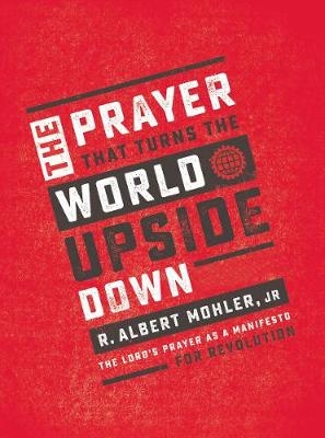 The Prayer That Turns the World Upside Down - Jr. Mohler  R. Albert