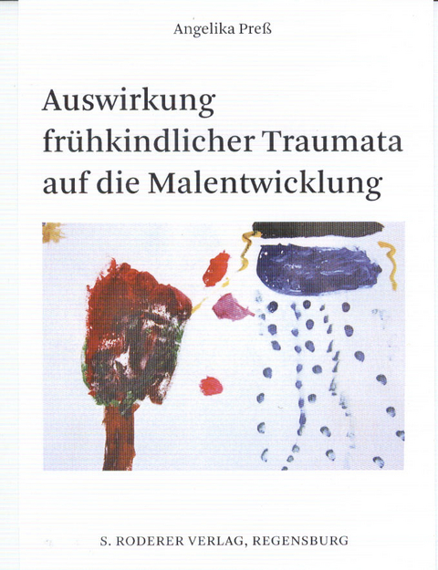 Auswirkungen frühkindlicher Traumata auf die Malentwicklung - Angelika Preß