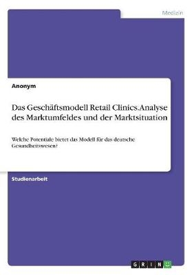 Das Geschäftsmodell Retail Clinics. Analyse des Marktumfeldes und der Marktsituation -  Anonymous