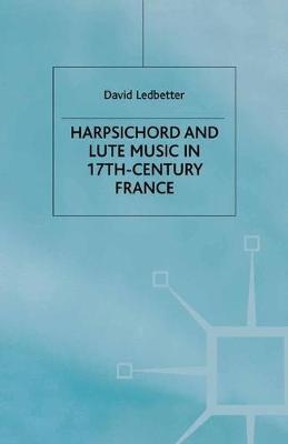 Harpsichord and Lute Music in 17th-Century France -  Ledbetter D, Lecturer in Keyboard Studies David Ledbetter, D LEDBETTER