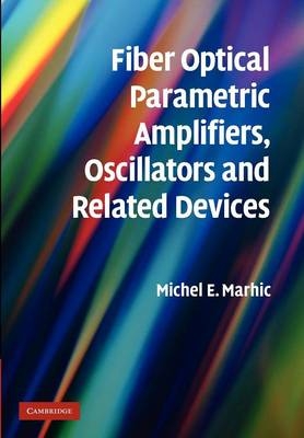 Fiber Optical Parametric Amplifiers, Oscillators and Related Devices - Michel E. Marhic