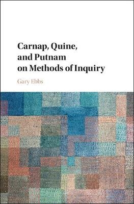 Carnap, Quine, and Putnam on Methods of Inquiry - Gary Ebbs