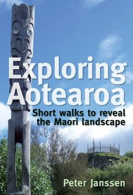 Exploring Aotearoa: Short Walks to Reveal the Maori Landscape - Peter Janssen