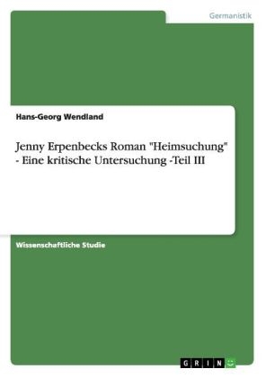 Jenny Erpenbecks Roman "Heimsuchung" - Eine kritische Untersuchung -Teil III - Hans-Georg Wendland