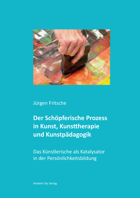 Der Schöpferische Prozess in Kunst, Kunsttherapie und Kunstpädagogik - Jürgen Fritsche