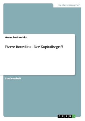 Pierre Bourdieu - Der Kapitalbegriff - Anne Andraschko