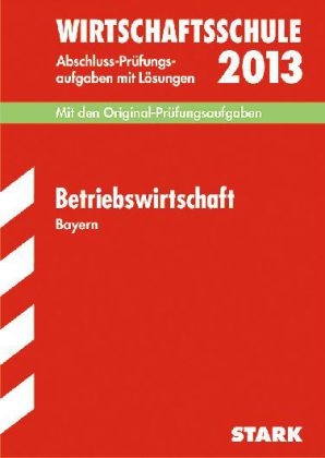 Abschluss-Prüfungsaufgaben Wirtschaftsschule Bayern. Mit Lösungen / Betriebswirtschaft 2013 - Peter Geltl