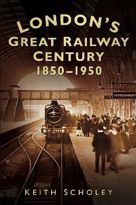 London's Great Railway Century 1850-1950 - Keith Scholey