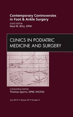 Contemporary Controversies in Foot and Ankle Surgery, An Issue of Clinics in Podiatric Medicine and Surgery - Neal M Blitz