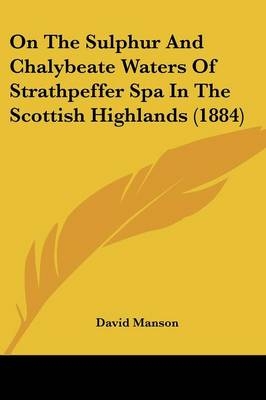 On The Sulphur And Chalybeate Waters Of Strathpeffer Spa In The Scottish Highlands (1884) - David Manson