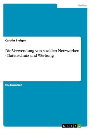 Die Verwendung von sozialen Netzwerken - Datenschutz und Werbung - Carolin Blefgen