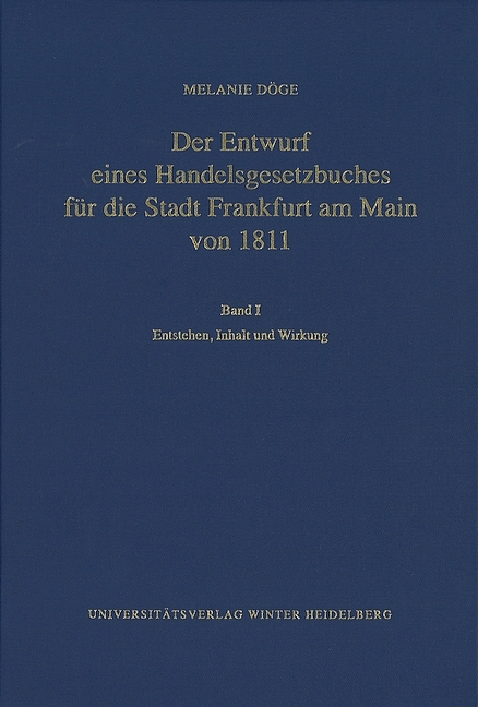 Der Entwurf eines Handelsgesetzbuches für die Stadt Frankfurt am Main von 1811 / Entstehen, Inhalt und Wirkung - Melanie Döge