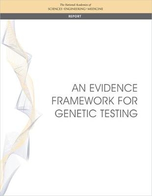 An Evidence Framework for Genetic Testing - Engineering National Academies of Sciences  and Medicine,  Health and Medicine Division,  Board on Health Care Services,  Board on the Health of Select Populations,  Committee on the Evidence Base for Genetic Testing