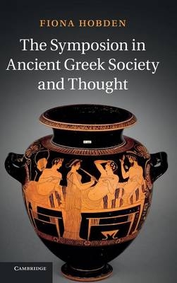 The Symposion in Ancient Greek Society and Thought - Fiona Hobden