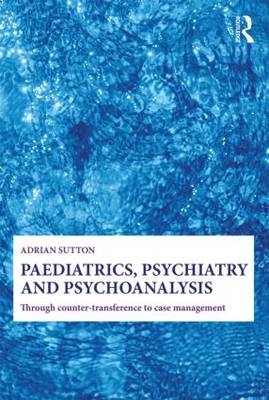 Paediatrics, Psychiatry and Psychoanalysis - Adrian Sutton