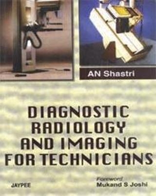 Diagnostic Radiology and Imaging for Technicians - AN Shastri