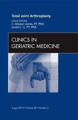 Total Joint Arthroplasty, An Issue of Clinics in Geriatric Medicine - C. Allyson Jones, Linda C. Li