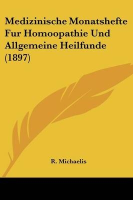 Medizinische Monatshefte Fur Homoopathie Und Allgemeine Heilfunde (1897) - R Michaelis