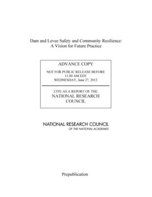 Dam and Levee Safety and Community Resilience -  National Research Council,  Division on Earth and Life Studies,  Board on Earth Sciences and Resources,  Committee on Geological and Geotechnical Engineering,  Committee on Integrating Dam and Levee Safety and Community Resilience