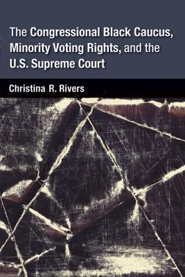 The Congressional Black Caucus, Minority Voting Rights, and the U.S. Supreme Court - Christina Rivers