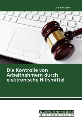 Die Kontrolle von Arbeitnehmern durch elektronische Hilfsmittel - Dominic Walcher