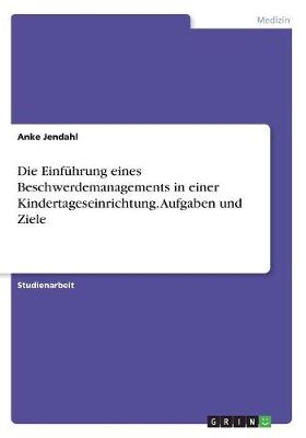 Die Einführung eines Beschwerdemanagements in einer Kindertageseinrichtung. Aufgaben und Ziele - Anke Jendahl