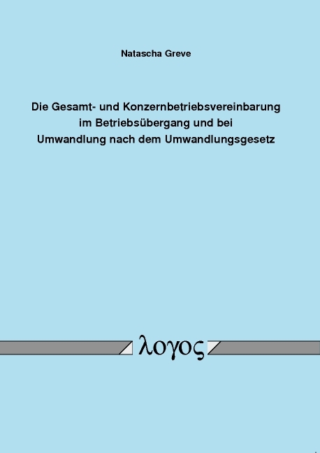 Die Gesamt- und Konzernbetriebsvereinbarung im Betriebsübergang und bei Umwandlung nach dem Umwandlungsgesetz - Natascha Greve