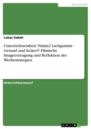 Unterrichtseinheit: Nimm2 Lachgummi - Gesund und lecker!? Filmische Imageerzeugung und Reflektion der Werbestrategien - Lukas Sobek