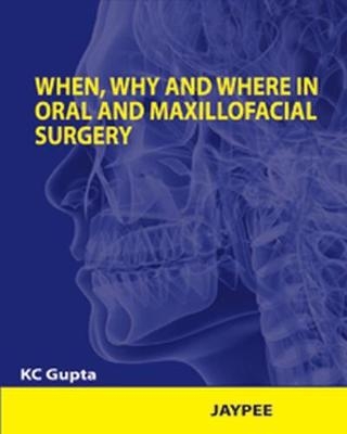 When, Why and Where in Oral and Maxillofacial Surgery - KC Gupta