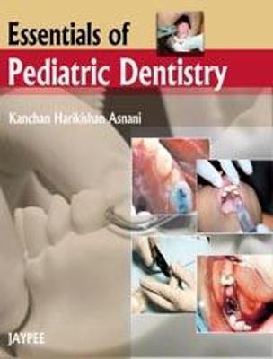 Essentials of Pediatric Dentistry - Kanchan Harikishan Asnani