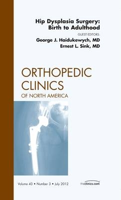 Hip Dysplasia Surgery: Birth to Adulthood, An Issue of Orthopedic Clinics - George J. Haidukewych, Ernest L. Sink