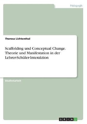 Scaffolding und Conceptual Change. Theorie und Manifestation in der Lehrer-SchÃ¼ler-Interaktion - Theresa Lichtenthal