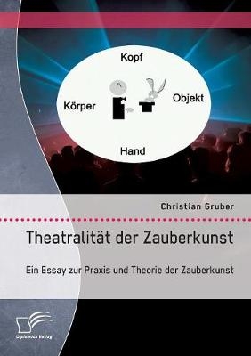 Theatralität der Zauberkunst. Ein Essay zur Praxis und Theorie der Zauberkunst - Christian Gruber